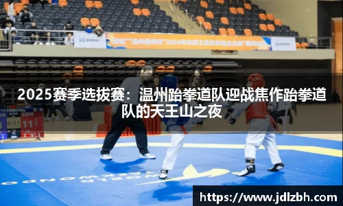 2025赛季选拔赛：温州跆拳道队迎战焦作跆拳道队的天王山之夜