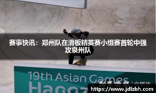 赛事快讯：郑州队在滑板精英赛小组赛首轮中强攻泉州队