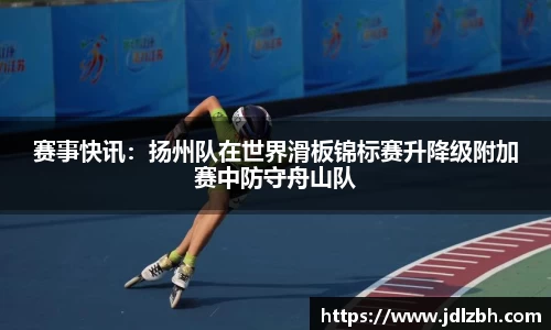 赛事快讯：扬州队在世界滑板锦标赛升降级附加赛中防守舟山队