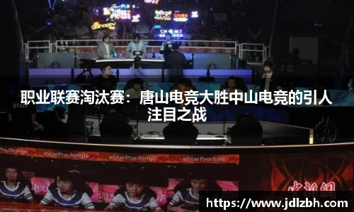 职业联赛淘汰赛：唐山电竞大胜中山电竞的引人注目之战