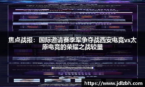 焦点战报：国际邀请赛季军争夺战西安电竞vs太原电竞的荣耀之战较量