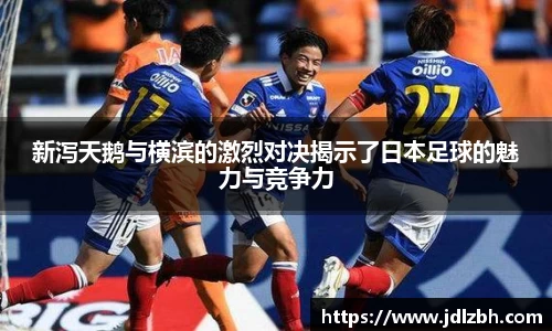 新泻天鹅与横滨的激烈对决揭示了日本足球的魅力与竞争力