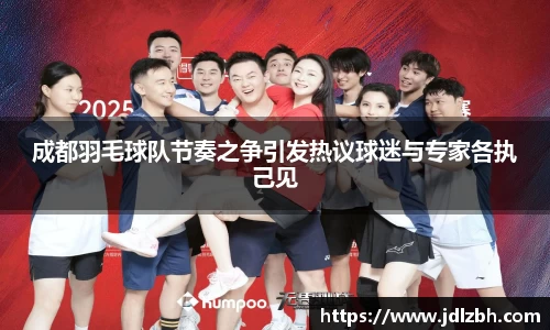 成都羽毛球队节奏之争引发热议球迷与专家各执己见
